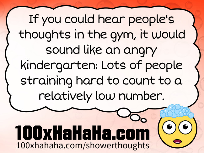 If you could hear people's thoughts in the gym, it would sound like an angry kindergarten: Lots of people straining hard to count to a relatively low number.