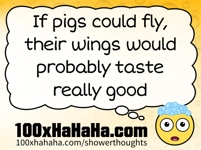 If pigs could fly, their wings would probably taste really good