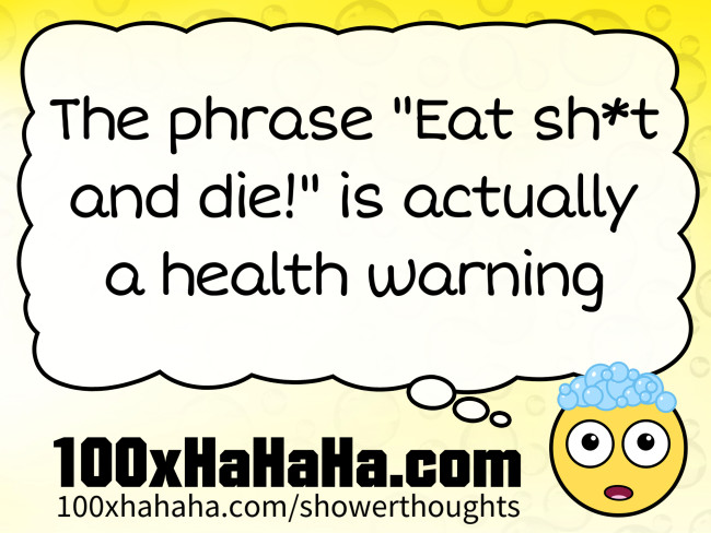 The phrase "Eat sh*t and die!" is actually a health warning