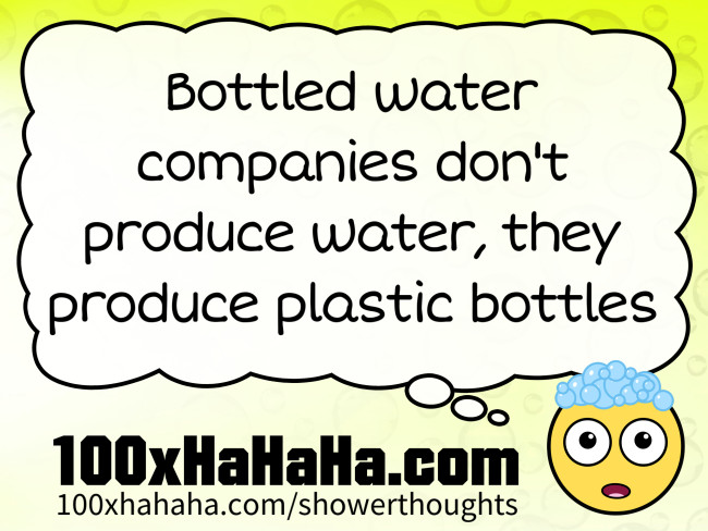 Bottled water companies don't produce water, they produce plastic bottles