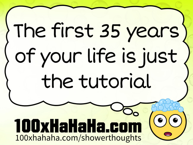 The first 35 years of your life is just the tutorial