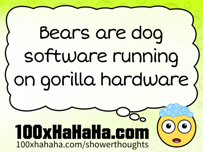 Bears are dog software running on gorilla hardware