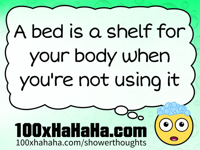 A bed is a shelf for your body when you're not using it