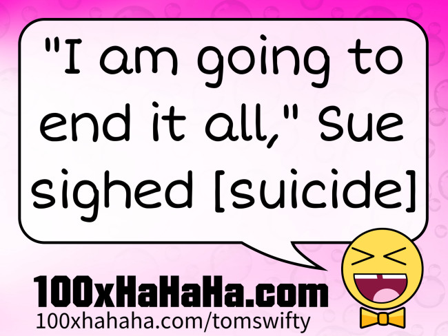 "I am going to end it all," Sue sighed [suicide]