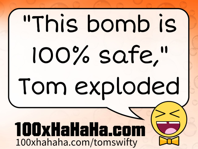 "This bomb is 100% safe," Tom exploded