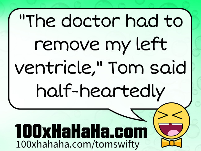 "The doctor had to remove my left ventricle," Tom said half-heartedly