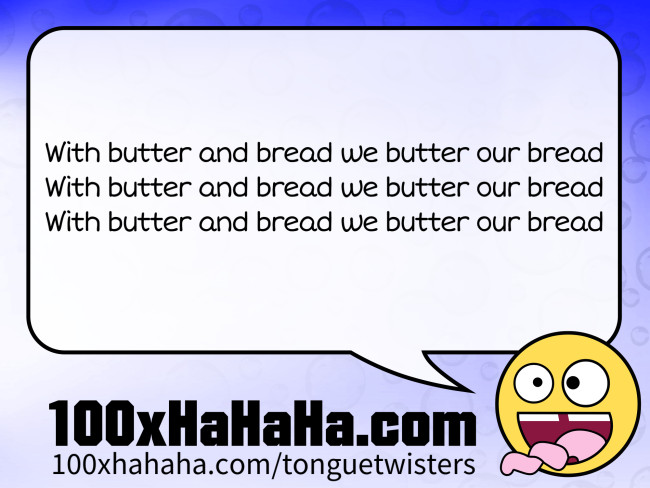 With butter and bread we butter our bread / With butter and bread we butter our bread / With butter and bread we butter our bread