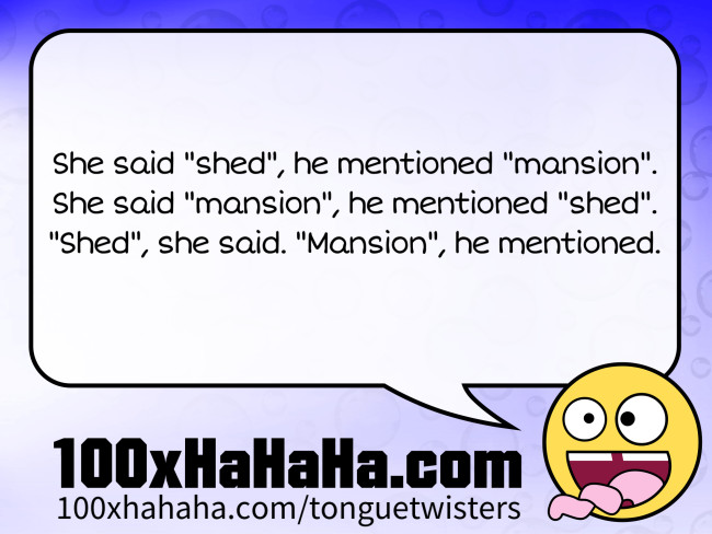 She said "shed", he mentioned "mansion". / She said "mansion", he mentioned "shed". / "Shed", she said. "Mansion", he mentioned.