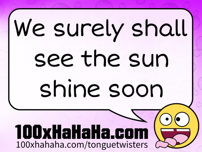 We surely shall see the sun shine soon