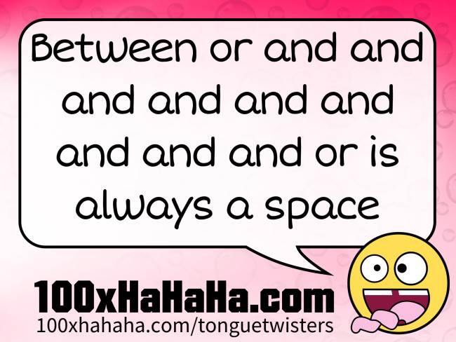 Between or and and and and and and and and and or is always a space