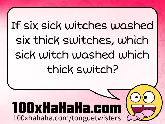 If six sick witches washed six thick switches, which sick witch washed which thick switch?