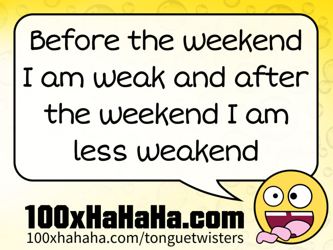 Before the weekend I am weak and after the weekend I am less weakend
