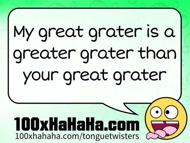 My great grater is a greater grater than your great grater