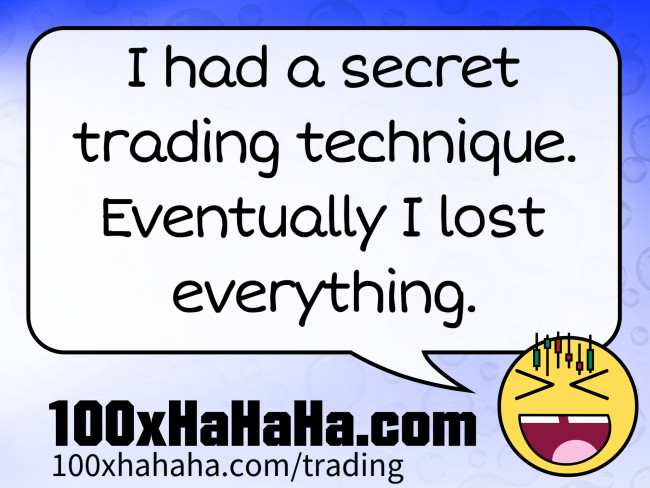 I had a secret trading technique. Eventually I lost everything.