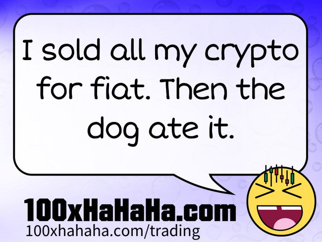 I sold all my crypto for fiat. Then the dog ate it.
