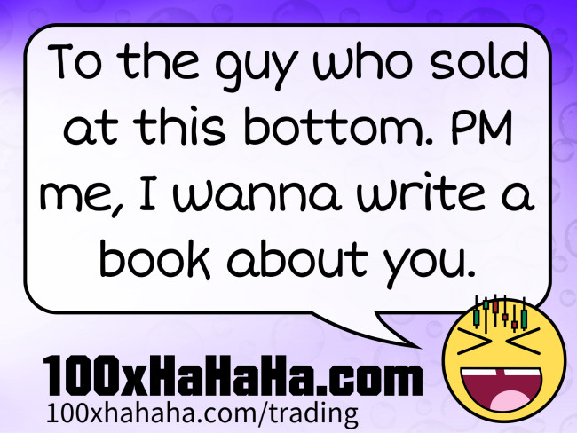 To the guy who sold at this bottom. PM me, I wanna write a book about you.