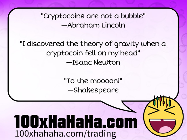 "Cryptocoins are not a bubble" / —Abraham Lincoln / / "I discovered the theory of gravity when a cryptocoin fell on my head" / —Isaac Newton / / "To the moooon!" / —Shakespeare