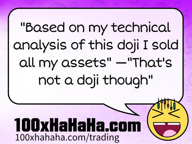 "Based on my technical analysis of this doji I sold all my assets" —"That's not a doji though"