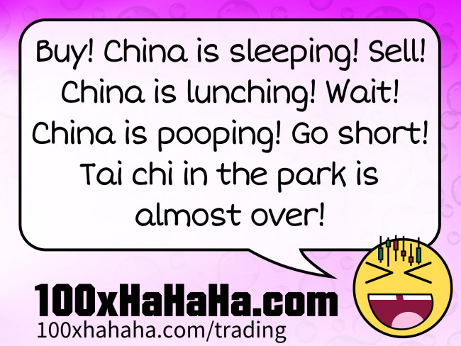 Buy! China is sleeping! Sell! China is lunching! Wait! China is pooping! Go short! Tai chi in the park is almost over!