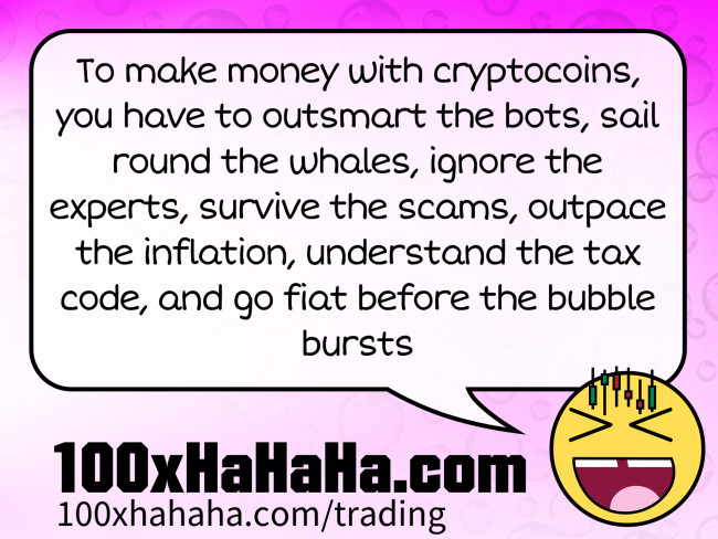 To make money with cryptocoins, you have to outsmart the bots, sail round the whales, ignore the experts, survive the scams, outpace the inflation, understand the tax code, and go fiat before the bubble bursts