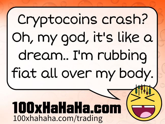 Cryptocoins crash? Oh, my god, it's like a dream.. I'm rubbing fiat all over my body.