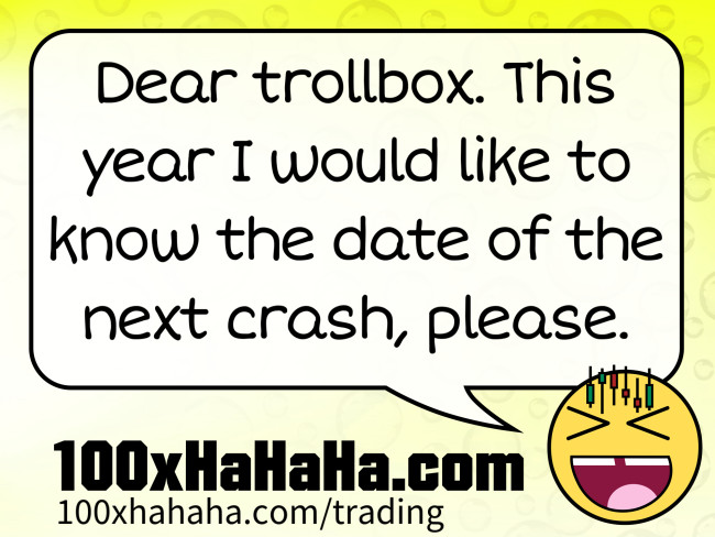 Dear trollbox. This year I would like to know the date of the next crash, please.