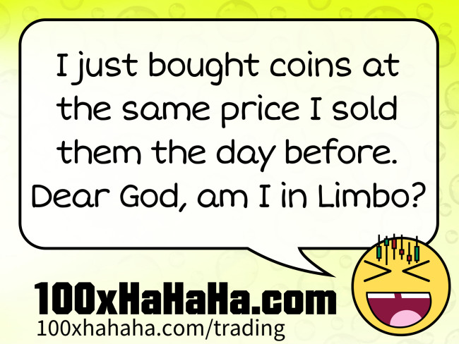 I just bought coins at the same price I sold them the day before. Dear God, am I in Limbo?