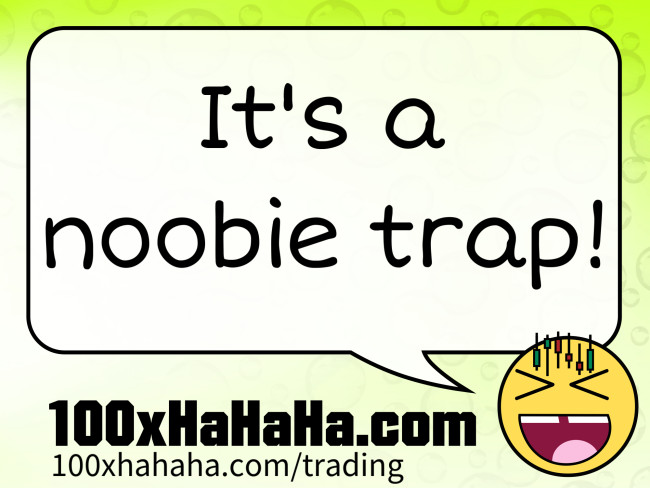 It's a noobie trap!