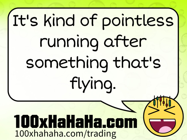 It's kind of pointless running after something that's flying.