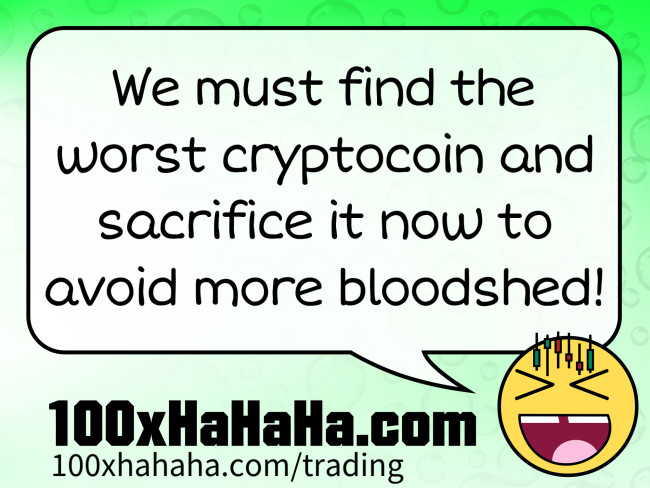 We must find the worst cryptocoin and sacrifice it now to avoid more bloodshed!