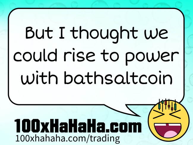 But I thought we could rise to power with bathsaltcoin