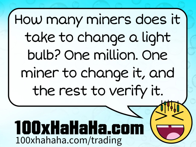 How many miners does it take to change a light bulb? One million. One miner to change it, and the rest to verify it.