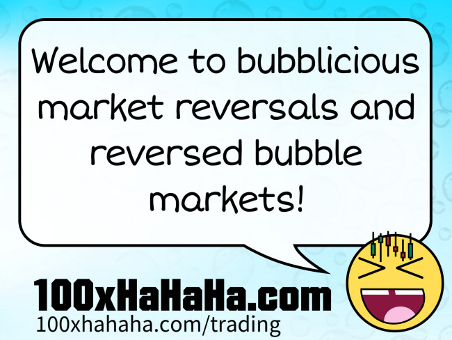 Welcome to bubblicious market reversals and reversed bubble markets!