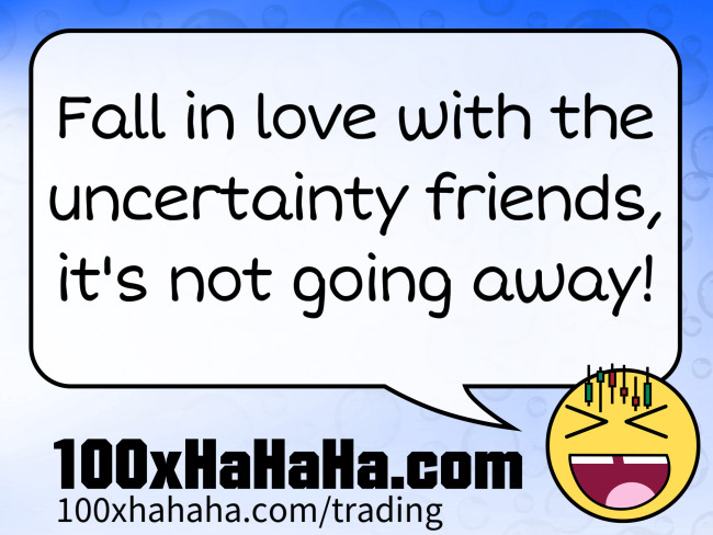 Fall in love with the uncertainty friends, it's not going away!