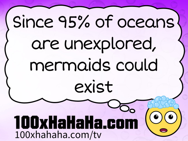 Since 95% of oceans are unexplored, mermaids could exist