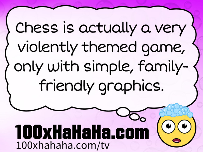 Chess is actually a very violently themed game, only with simple, family-friendly graphics.