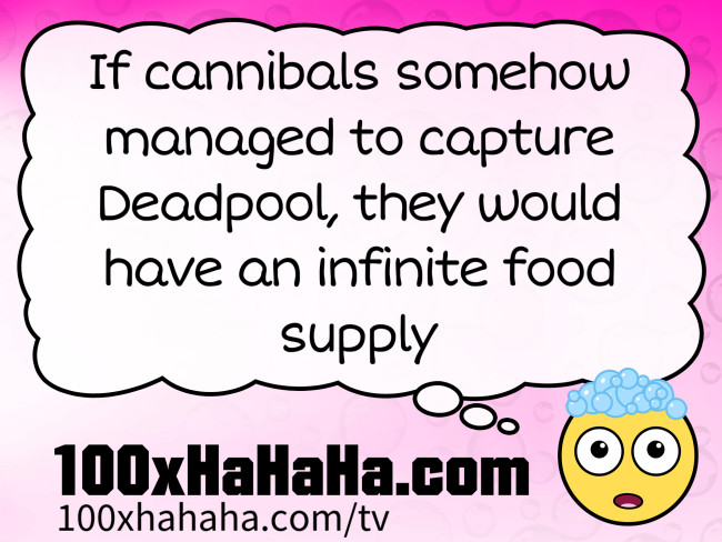 If cannibals somehow managed to capture Deadpool, they would have an infinite food supply