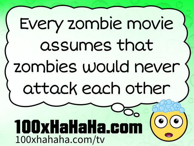 Every zombie movie assumes that zombies would never attack each other