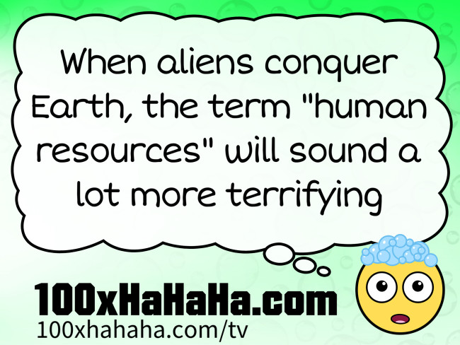 When aliens conquer Earth, the term "human resources" will sound a lot more terrifying