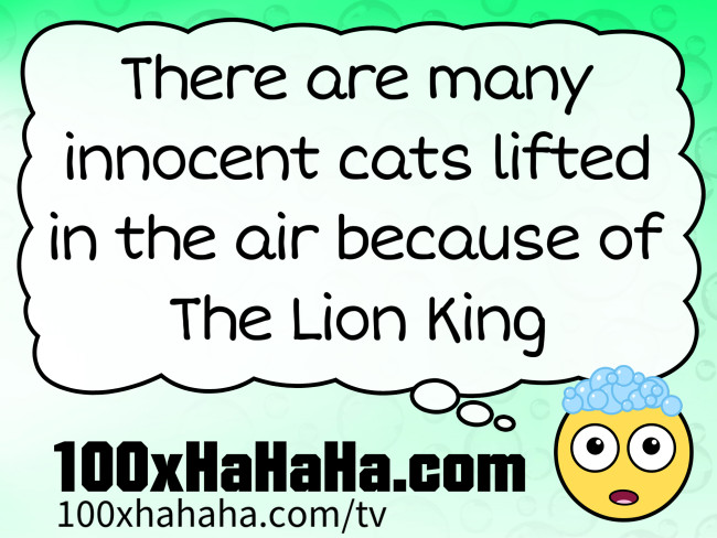 There are many innocent cats lifted in the air because of The Lion King