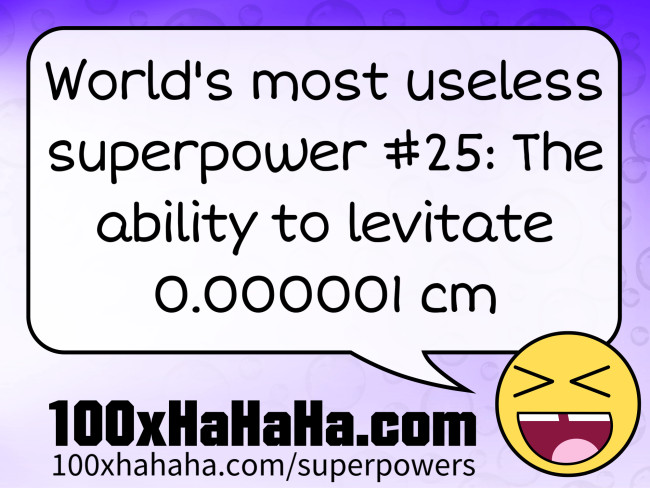 World's most useless superpower #25: The ability to levitate 0.000001 cm