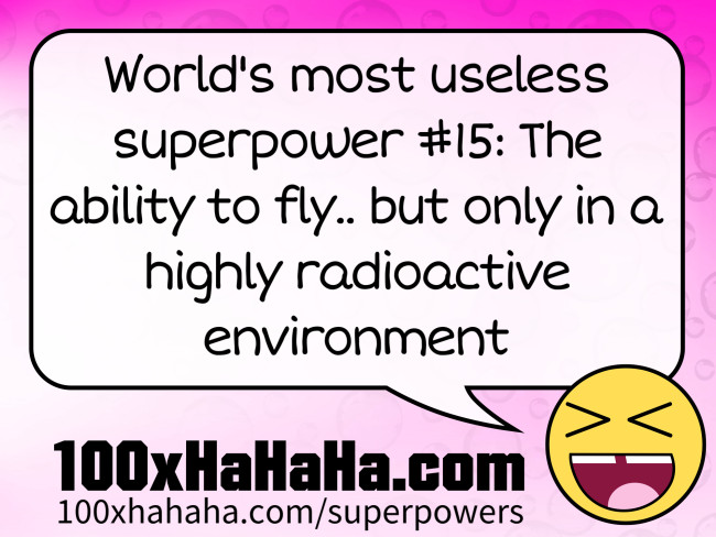 World's most useless superpower #15: The ability to fly.. but only in a highly radioactive environment