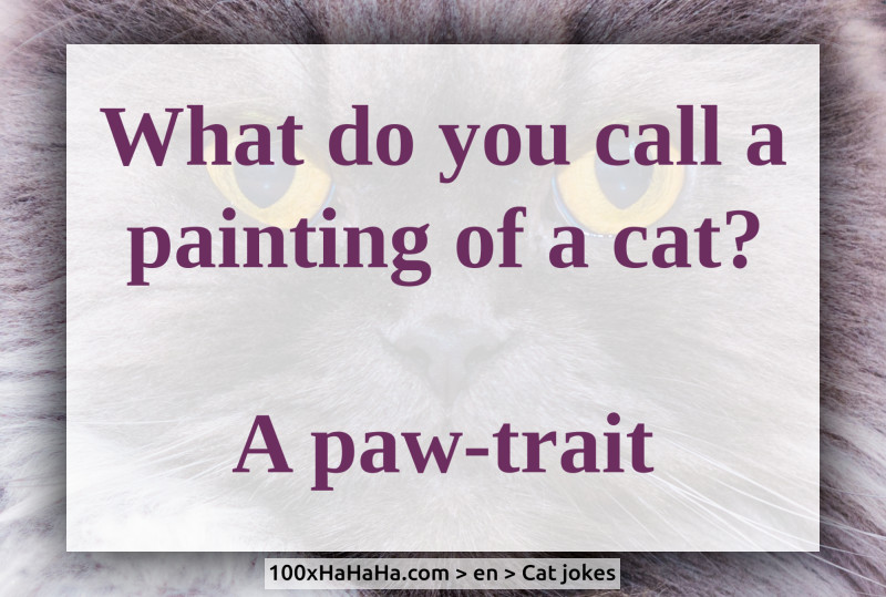 What do you call a painting of a cat? / / A paw-trait
