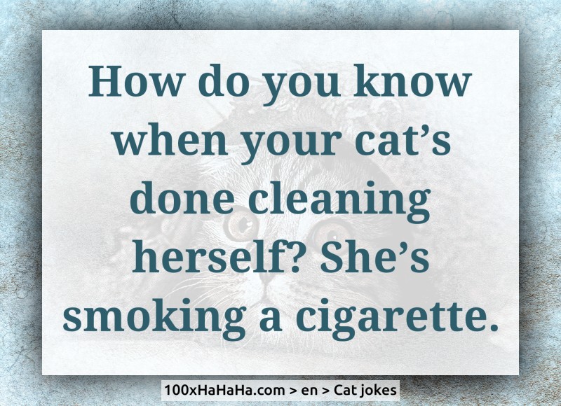 How do you know when your cat's done cleaning herself? She's smoking a cigarette.