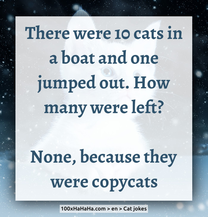 There were 10 cats in a boat and one jumped out. How many were left? / / None, because they were copycats