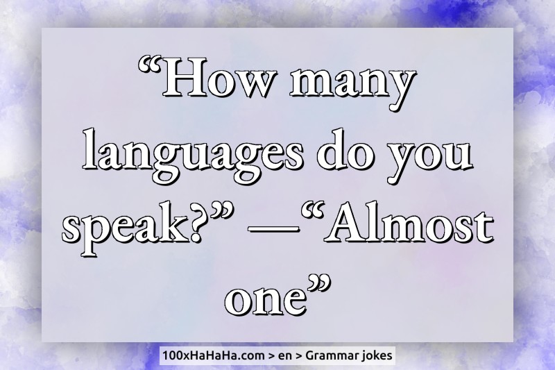 "How many languages do you speak?" —"Almost one"