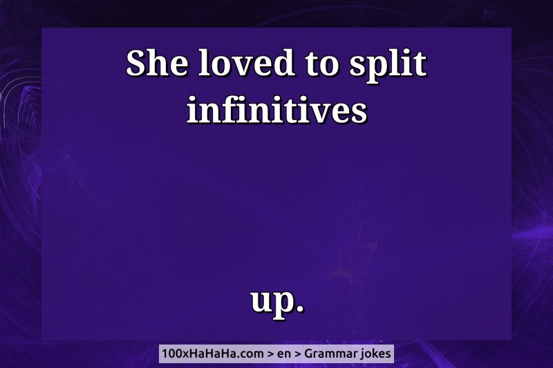 She loved to split infinitives / / / / up.