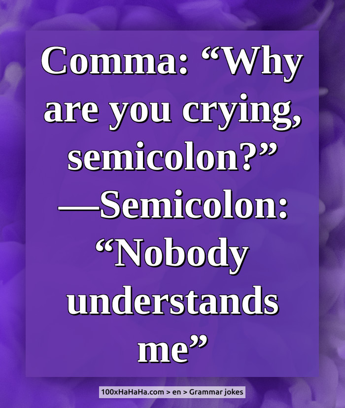 Comma: "Why are you crying, semicolon?" —Semicolon: "Nobody understands me"