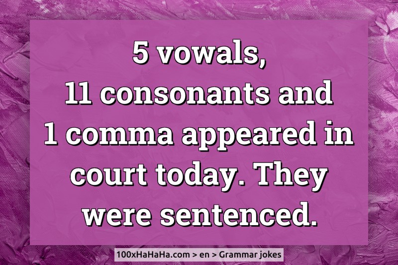 5 vowals, 11 consonants and 1 comma appeared in court today. They were sentenced.