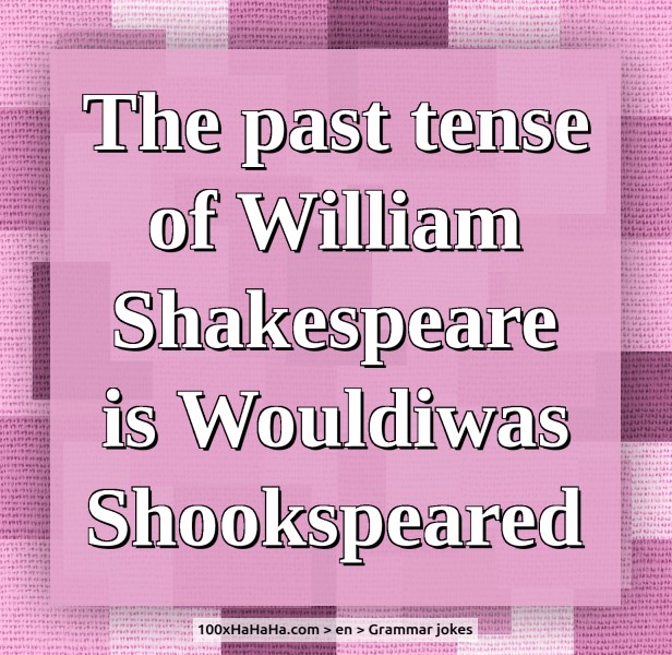 The past tense of William Shakespeare is Wouldiwas Shookspeared